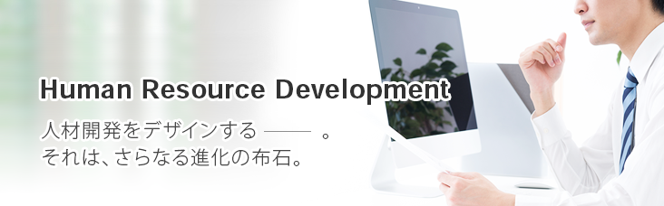 Human Resource Development ―人材開発をデザインするー。それは、さらなる進化の布石。